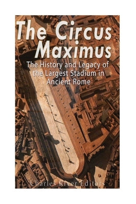 The Circus Maximus: The History and Legacy of the Largest Stadium in Ancient Rome by Charles River