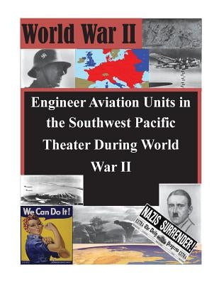 Engineer Aviation Units in the Southwest Pacific Theater During World War II by U. S. Army Command and General Staff Col