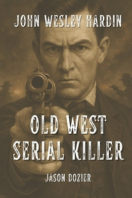John Wesley Hardin: Old West Serial Killer by Dozier, Jason