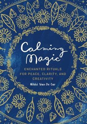Calming Magic: Enchanted Rituals for Peace, Clarity, and Creativity by Van De Car, Nikki