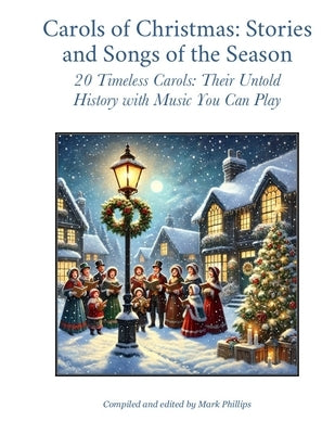 Carols of Christmas: Stories and Songs of the Season: 20 Timeless Carols: Their Untold History with Music You Can Play by Phillips, Mark