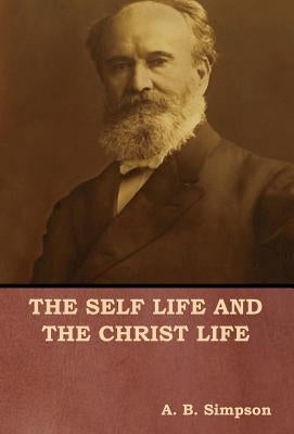 The Self Life and the Christ Life by Simpson, A. B.
