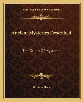 Ancient Mysteries Described: The Origin Of Mysteries by Hone, William