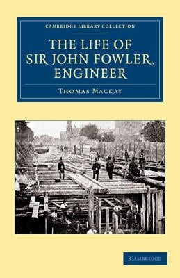 The Life of Sir John Fowler, Engineer by MacKay, Thomas