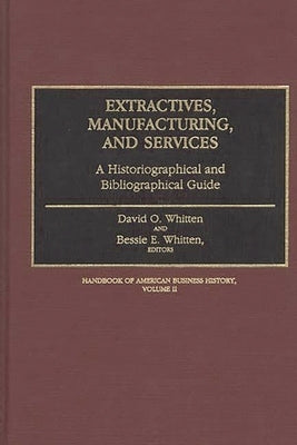 Extractives, Manufacturing, and Services: A Historiographical and Bibliographical Guide by Whitten, David O.