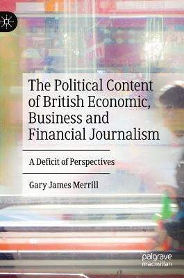 The Political Content of British Economic, Business and Financial Journalism: A Deficit of Perspectives by Merrill, Gary James