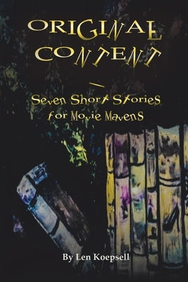 Original Content: Seven Stories for Movie Mavens by Koepsell, Len