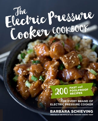 The Electric Pressure Cooker Cookbook: 200 Fast and Foolproof Recipes for Every Brand of Electric Pressure Cooker by Schieving, Barbara