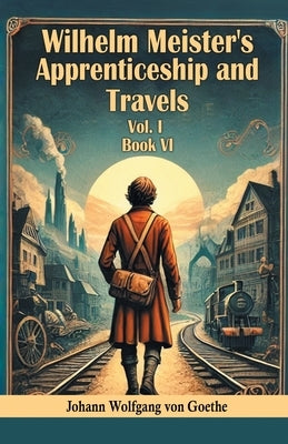 Wilhelm Meister's Apprenticeship and Travels Vol. l Book VI by Goethe, Johann Wolfgang Von