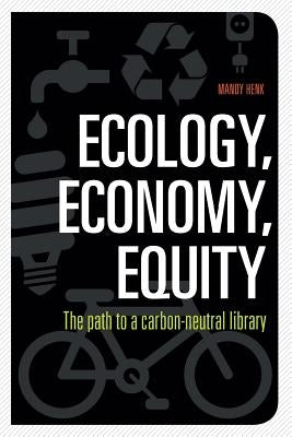 Ecology, Economy, Equity: The Path to a Carbon-Neutral Library by Henk, Mandy