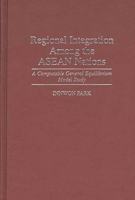Regional Integration Among the ASEAN Nations: A Computable General Equilibrium Model Study by Park, Innwon