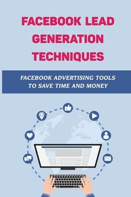 Facebook Lead Generation Techniques: Facebook Advertising Tools To Save Time And Money: Facebook Advertising Guide by Fifield, Brittney