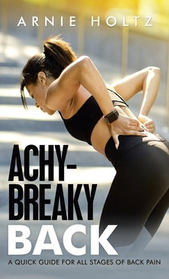Achy-Breaky Back: A Quick Guide for All Stages of Back Pain by Holtz, Arnie