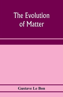 The evolution of matter by Le Bon, Gustave