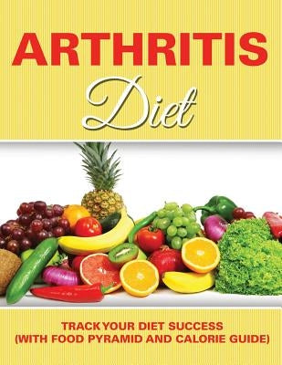 Arthritis Diet: Track Your Diet Success (with Food Pyramid and Calorie Guide) by Speedy Publishing LLC