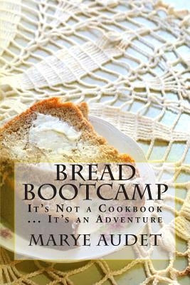 Bread Bootcamp: It's Not a Cookbook...It's an Adventure by Audet, Marye