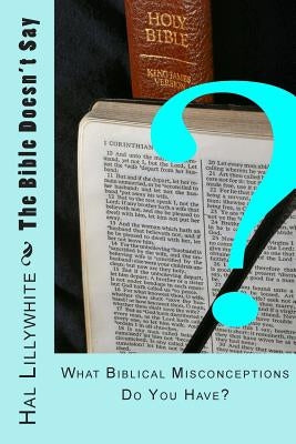 The Bible Doesn't Say: What Biblical Misconceptions do You Have? by Lillywhite, Hal