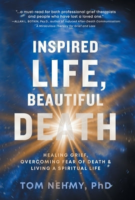 Inspired Life, Beautiful Death: Healing Grief, Overcoming Fear of Death, and Living a Spiritual Life by Nehmy, Tom