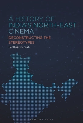 A History of India's North-East Cinema: Deconstructing the Stereotypes by Baruah, Parthajit