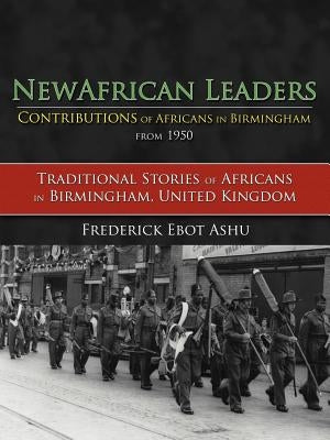 Newafricanleaders Contributions of Africans in Birmingham from 1950: Traditional Stories of Africans in Birmingham, United Kingdom by Ashu, Frederick Ebot