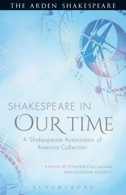 Shakespeare in Our Time: A Shakespeare Association of America Collection by Callaghan, Dympna