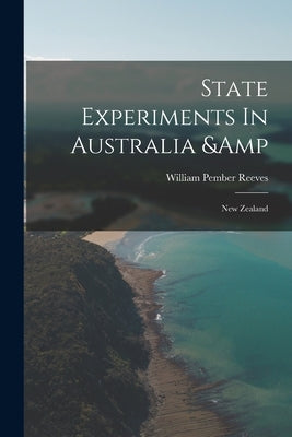 State Experiments In Australia & New Zealand by Reeves, William Pember 1857-