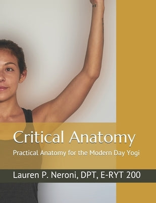 Critical Anatomy: Practical Anatomy for the Modern Day Yogi by Neroni Dpt, Lauren Padula