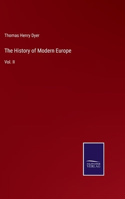 The History of Modern Europe: Vol. II by Dyer, Thomas Henry