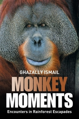 Monkey Moments: Encounters in Rainforest Escapades by Ismail, Ghazally