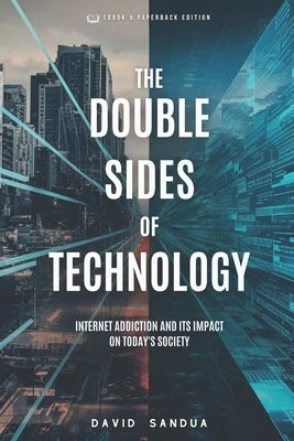 The Double Sides of Technology: Internet Addiction and Its Impact on Today's Society by Sandua, David