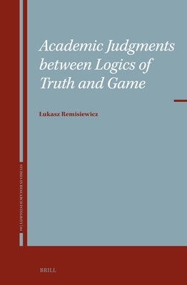 Academic Judgments Between Logics of Truth and Game by Remisiewicz, Lukasz