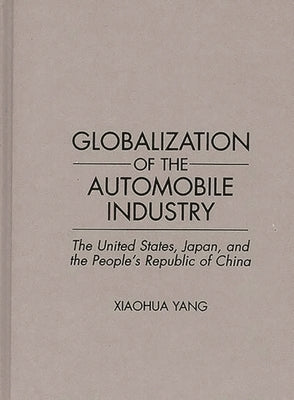 Globalization of the Automobile Industry: The United States, Japan, and the People's Republic of China by Yang, Xiaohua