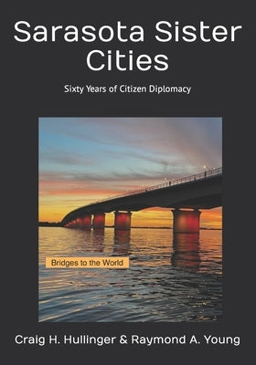 Sarasota Sister Cities: Sixty Years of Citizen Diplomacy by Young, Raymond A.