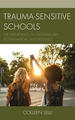 Trauma-Sensitive Schools: The Importance of Instilling Grit, Determination, and Resilience by Lelli, Colleen