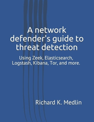 A network defender's guide to threat detection: Using Zeek, Elasticsearch, Logstash, Kibana, Tor, and more. by Martin, Jeremy