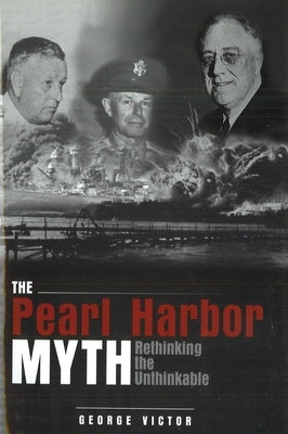 The Pearl Harbor Myth: Rethinking the Unthinkable by Victor, George