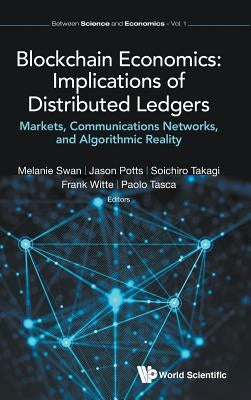 Blockchain Economics: Implications of Distributed Ledgers - Markets, Communications Networks, and Algorithmic Reality by Swan, Melanie