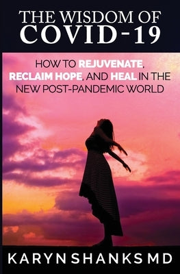 The Wisdom of COVID-19: How to Rejuvenate, Reclaim Hope, and Heal in the New Post-Pandemic World by Shanks, Karyn