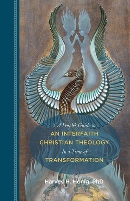 A People's Guide to an Interfaith Christian Theology in a Time of Transformation by Honig, Harvey H.
