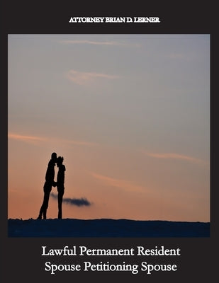 Lawful Permanent Resident Spouse Petitioning Spouse: Getting the Green Card by Marrying a Green Card Holder by Lerner, Brian D.