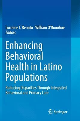 Enhancing Behavioral Health in Latino Populations: Reducing Disparities Through Integrated Behavioral and Primary Care by Benuto, Lorraine T.