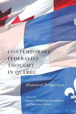 Contemporary Federalist Thought in Quebec: Historical Perspectives by Brousseau Desaulniers, Antoine