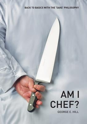Am I Chef?: Back to basics with the "SAKE" Philosophy by Hill, George