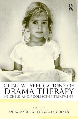 Clinical Applications of Drama Therapy in Child and Adolescent Treatment by Weber, Anna Marie