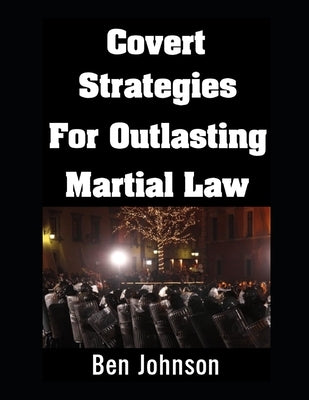 Covert Strategies For Outlasting Martial Law by Johnson, Ben
