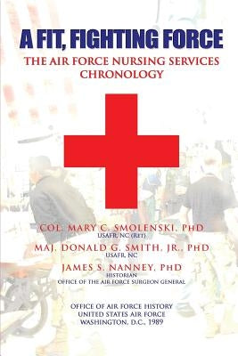 A Fit, Fighting Force: The Air Force Nursing Services Chronology by Smith Phd, Donald G.