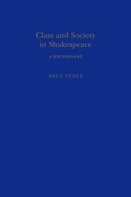 Class and Society in Shakespeare: A Dictionary by Innes, Paul