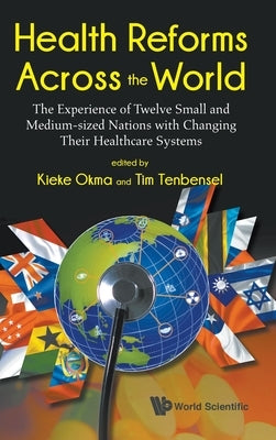 Health Reforms Across the World: The Experience of Twelve Small and Medium-Sized Nations with Changing Their Healthcare Systems by Okma, Kieke G.