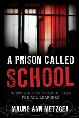 A Prison Called School: Creating Effective Schools for All Learners by Metzger, Maure Ann