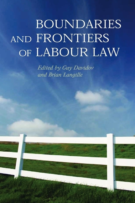 Boundaries and Frontiers of Labour Law: Goals and Means in the Regulation of Work by Davidov, Guy